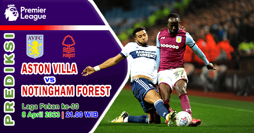 Prediksi Aston Villa vs Nottingham Forest pada Pekan Ke-30 Liga Inggris 2022-2023, 8 April 2023